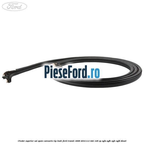 Cheder superior usi spate caroserie tip inalt Ford Transit 2006-2014 2.2 TDCi 125 cp CYFA, CYFB, CYFC, CYFD diesel