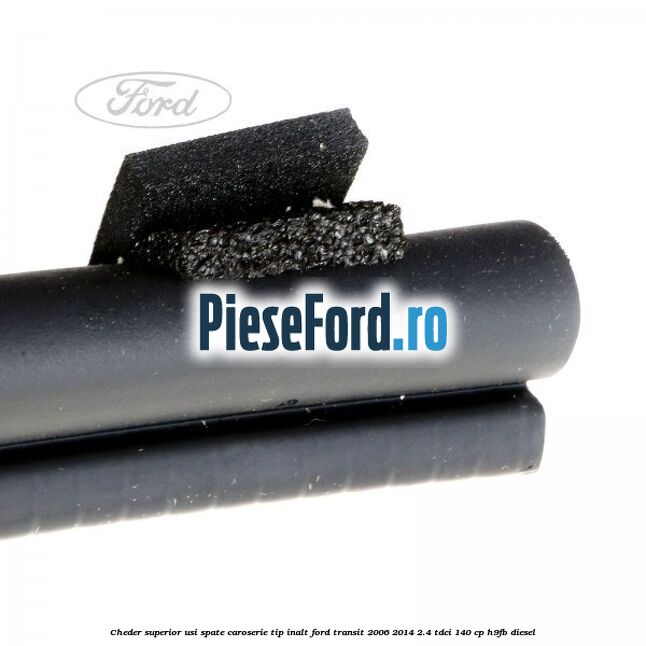 Cheder superior usi spate caroserie tip inalt Ford Transit 2006-2014 2.4 TDCi 140 cp H9FB diesel