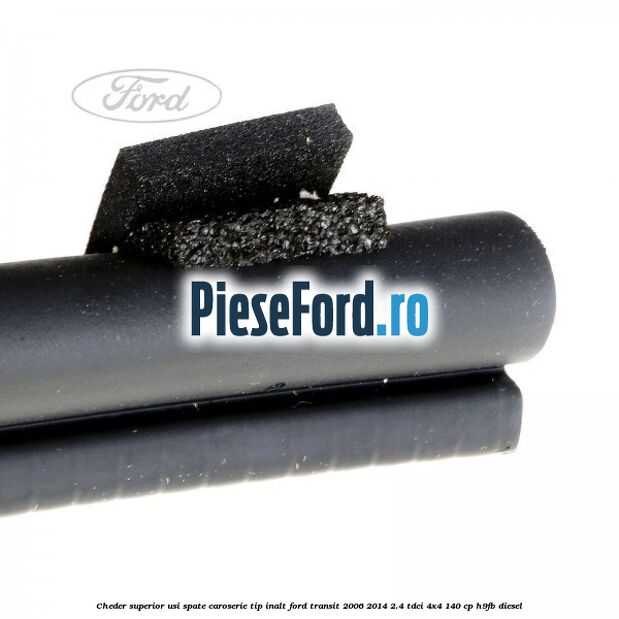 Cheder superior usi spate caroserie tip inalt Ford Transit 2006-2014 2.4 TDCi 4x4 140 cp H9FB diesel