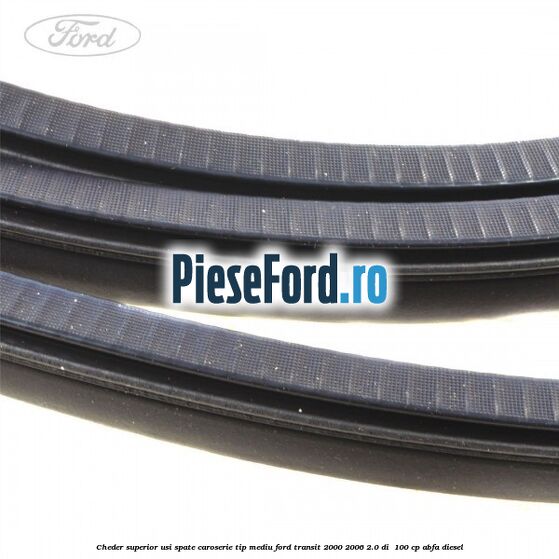Cheder superior usi spate caroserie tip mediu Ford Transit 2000-2006 2.0 DI 100 cp Cheder superior usi spate caroserie tip mediu Ford Transit 2000-2006 2.0 DI 100 cp ABFA diesel