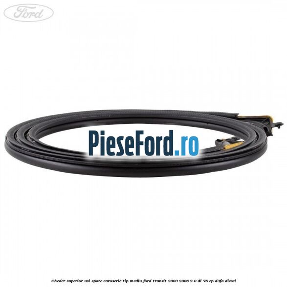 Cheder superior usi spate caroserie tip mediu Ford Transit 2000-2006 2.0 DI 75 cp D3FA diesel