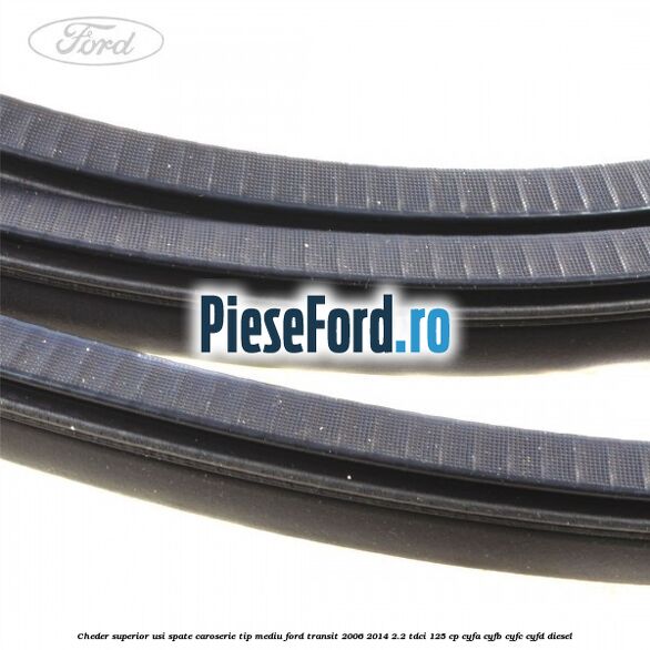 Cheder superior usi spate caroserie tip mediu Ford Transit 2006-2014 2.2 TDCi 125 cp CYFA, CYFB, CYFC, CYFD diesel