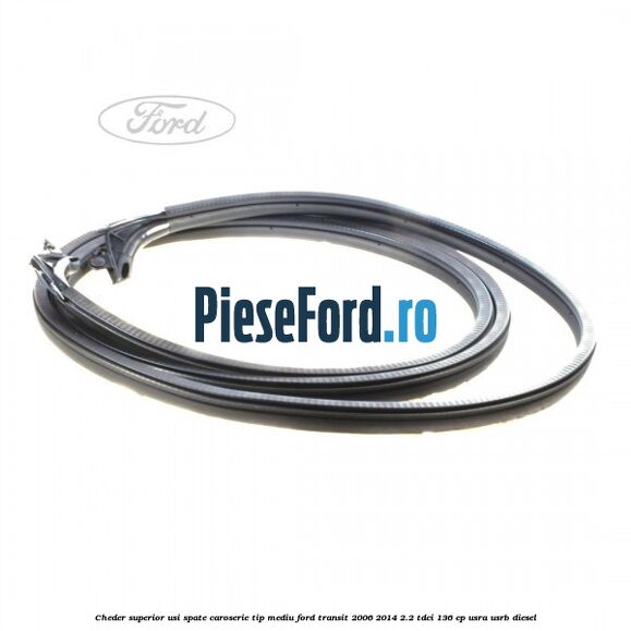 Cheder superior usi spate caroserie tip mediu Ford Transit 2006-2014 2.2 TDCi 136 cp USRA, USRB diesel