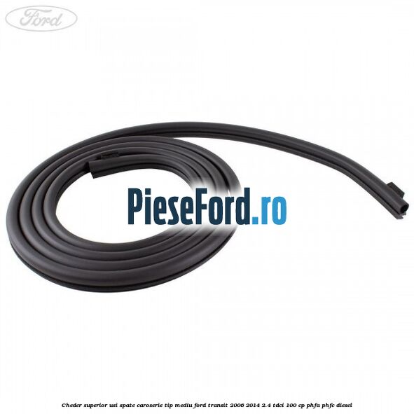 Cheder superior usi spate caroserie tip mediu Ford Transit 2006-2014 2.4 TDCi 100 cp PHFA, PHFC diesel