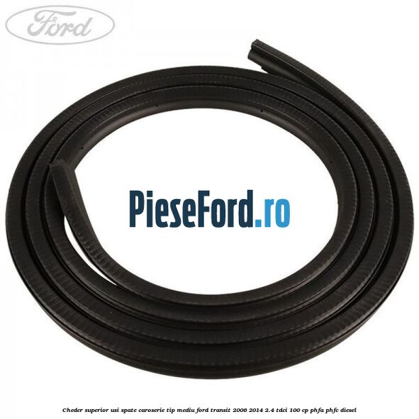 Cheder superior usi spate caroserie tip mediu Ford Transit 2006-2014 2.4 TDCi 100 cp PHFA, PHFC diesel