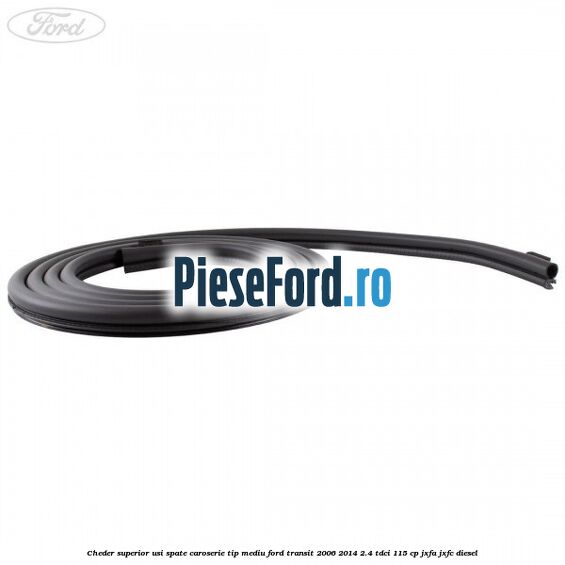Cheder superior usi spate caroserie tip mediu Ford Transit 2006-2014 2.4 TDCi 115 cp JXFA, JXFC diesel