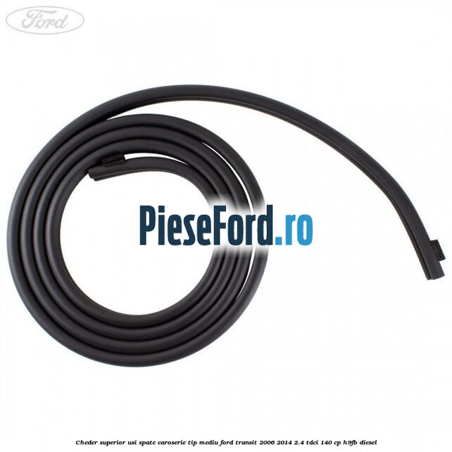 Cheder superior usi spate caroserie tip mediu Ford Transit 2006-2014 2.4 TDCi 140 cp Cheder superior usi spate caroserie tip mediu Ford Transit 2006-2014 2.4 TDCi 140 cp H9FB diesel