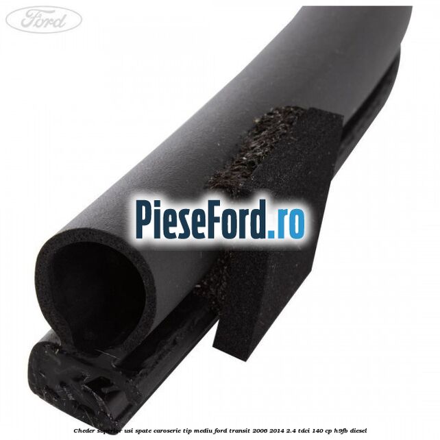 Cheder superior usi spate caroserie tip mediu Ford Transit 2006-2014 2.4 TDCi 140 cp Cheder superior usi spate caroserie tip mediu Ford Transit 2006-2014 2.4 TDCi 140 cp H9FB diesel