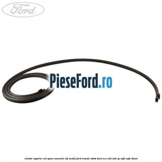 Cheder superior usi spate caroserie tip mediu Ford Transit 2006-2014 3.2 TDCi 200 cp SAFA, SAFB diesel