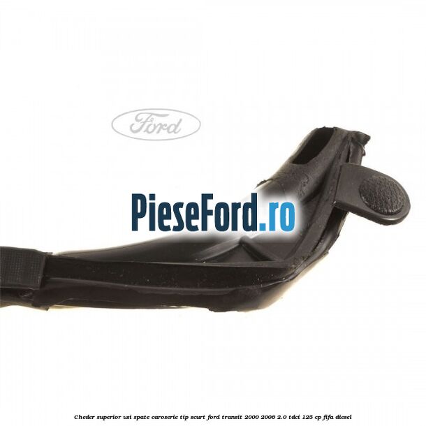 Cheder superior usi spate caroserie tip scurt Ford Transit 2000-2006 2.0 TDCi 125 cp FIFA diesel