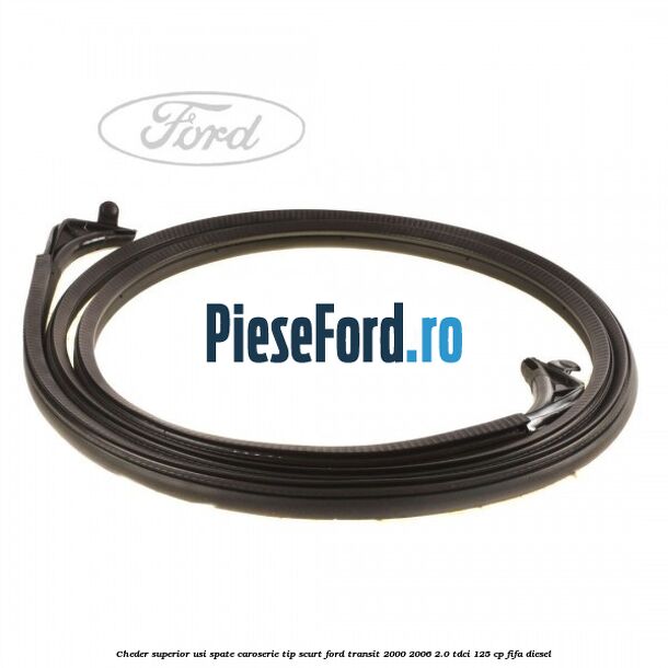 Cheder superior usi spate caroserie tip scurt Ford Transit 2000-2006 2.0 TDCi 125 cp FIFA diesel
