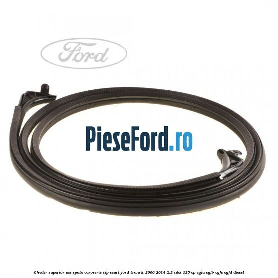 Cheder superior usi spate caroserie tip scurt Ford Transit 2006-2014 2.2 TDCi 125 cp CYFA, CYFB, CYFC, CYFD diesel