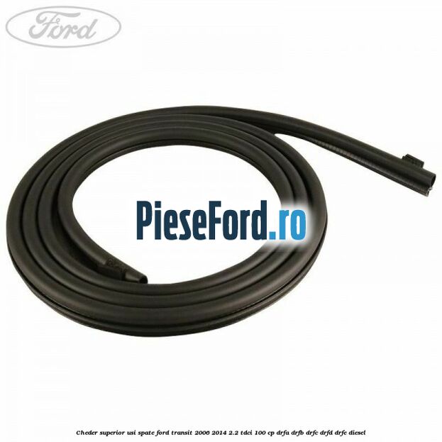 Cheder superior usi spate Ford Transit 2006-2014 2.2 TDCi 100 cp DRFA, DRFB, DRFC, DRFD, DRFE diesel