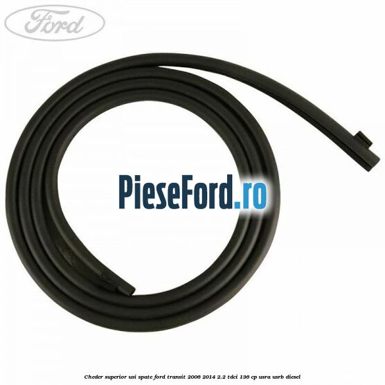 Cheder superior usi spate Ford Transit 2006-2014 2.2 TDCi 136 cp Cheder superior usi spate Ford Transit 2006-2014 2.2 TDCi 136 cp USRA, USRB diesel