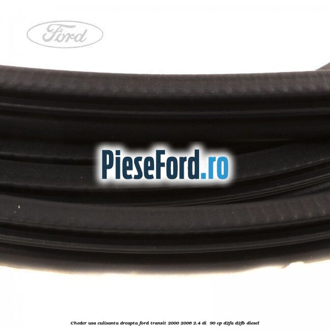 Cheder, usa culisanta dreapta Ford Transit 2000-2006 2.4 DI  90 cp D2FA, D2FB diesel