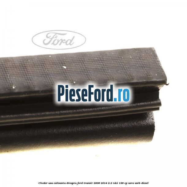 Cheder, usa culisanta dreapta Ford Transit 2006-2014 2.2 TDCi 136 cp USRA, USRB diesel