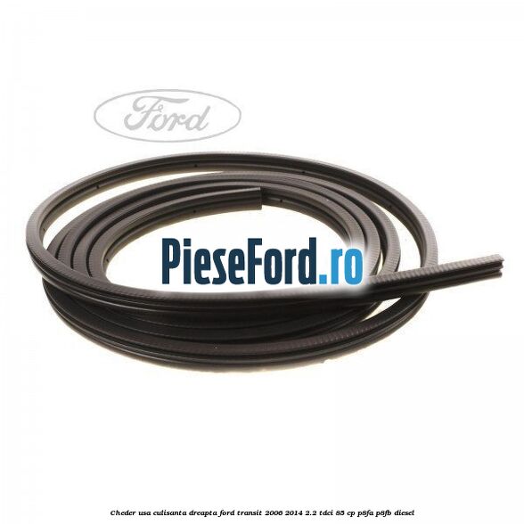 Cheder, usa culisanta dreapta Ford Transit 2006-2014 2.2 TDCi 85 cp P8FA, P8FB diesel