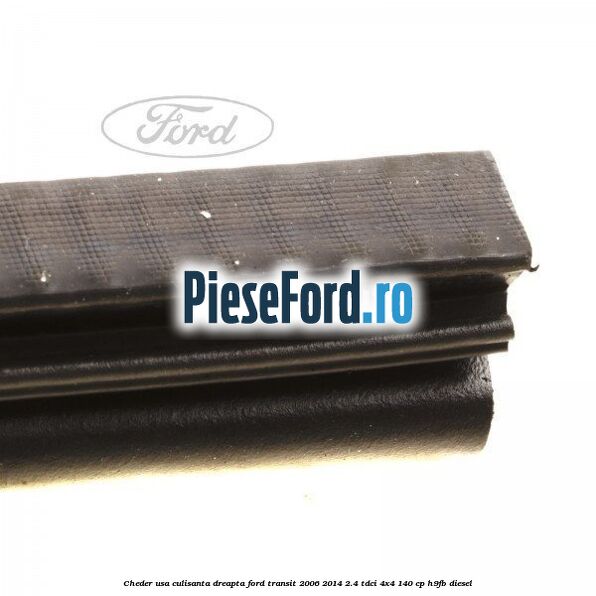 Cheder, usa culisanta dreapta Ford Transit 2006-2014 2.4 TDCi 4x4 140 cp Cheder, usa culisanta dreapta Ford Transit 2006-2014 2.4 TDCi 4x4 140 cp H9FB diesel