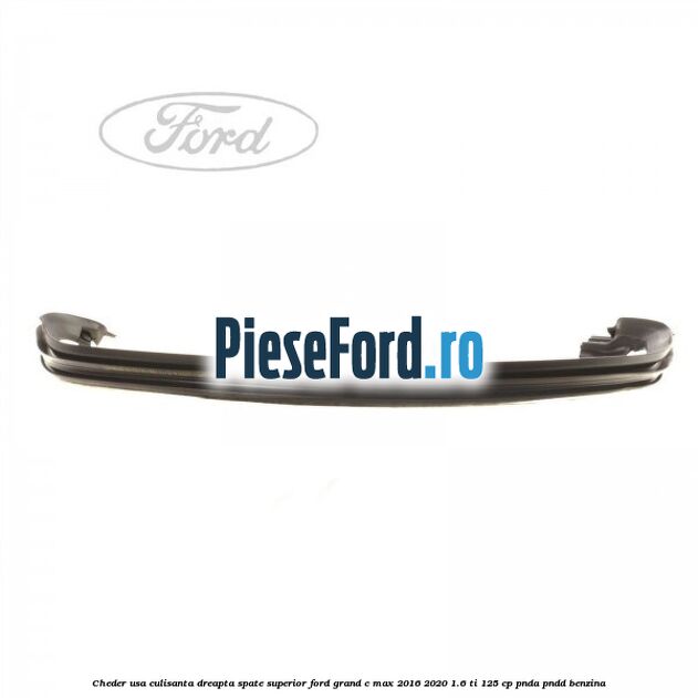 Cheder usa culisanta dreapta spate superior Ford Grand C-Max 2016-2020 1.6 Ti 125 cp PNDA, PNDD benzina