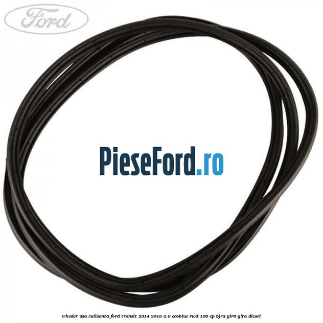 Cheder usa culisanta Ford Transit 2014-2018 2.0 EcoBlue RWD 105 cp Cheder usa culisanta Ford Transit 2014-2018 2.0 EcoBlue RWD 105 cp BJRA, YLR6, YLRA diesel