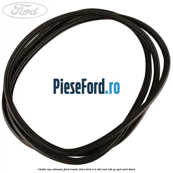 Cheder usa culisanta Ford Transit 2014-2018 2.2 TDCi RWD 125 cp CYR5, USR6 diesel