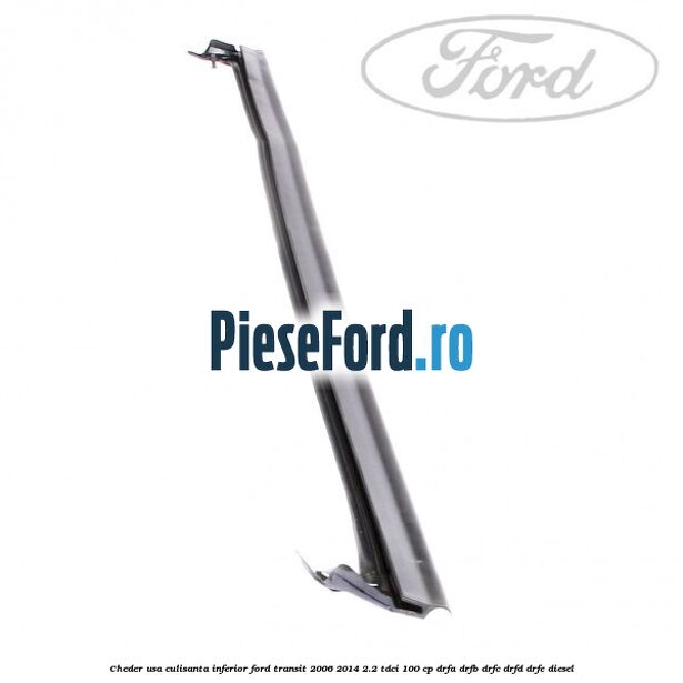 Cheder usa culisanta inferior Ford Transit 2006-2014 2.2 TDCi 100 cp Cheder usa culisanta inferior Ford Transit 2006-2014 2.2 TDCi 100 cp DRFA, DRFB, DRFC, DRFD, DRFE diesel