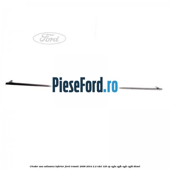Cheder usa culisanta inferior Ford Transit 2006-2014 2.2 TDCi 125 cp CYFA, CYFB, CYFC, CYFD diesel