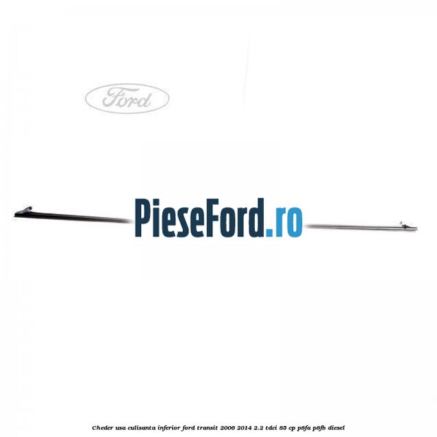 Cheder usa culisanta inferior Ford Transit 2006-2014 2.2 TDCi 85 cp P8FA, P8FB diesel