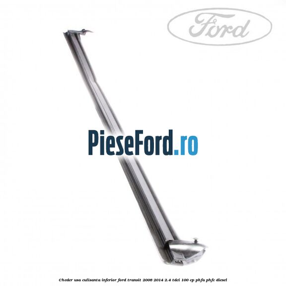 Cheder usa culisanta inferior Ford Transit 2006-2014 2.4 TDCi 100 cp PHFA, PHFC diesel