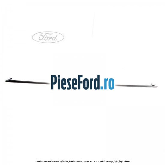 Cheder usa culisanta inferior Ford Transit 2006-2014 2.4 TDCi 115 cp JXFA, JXFC diesel
