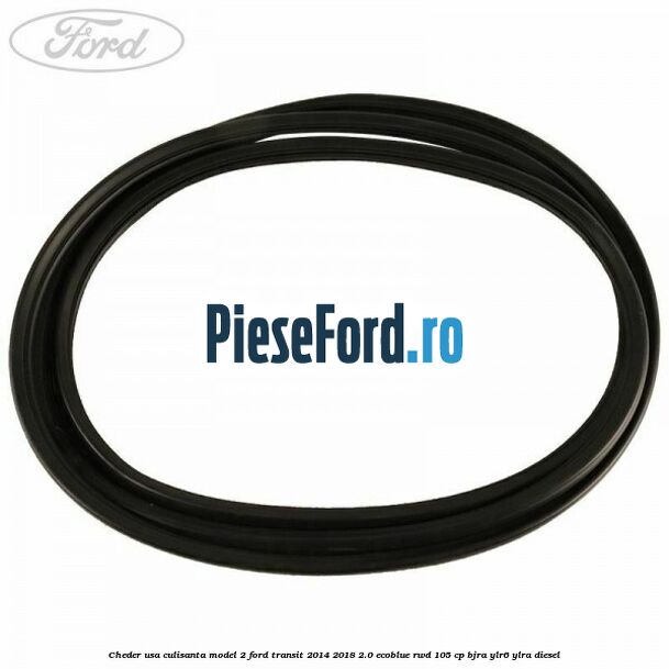 Cheder usa culisanta model 2 Ford Transit 2014-2018 2.0 EcoBlue RWD 105 cp BJRA, YLR6, YLRA diesel