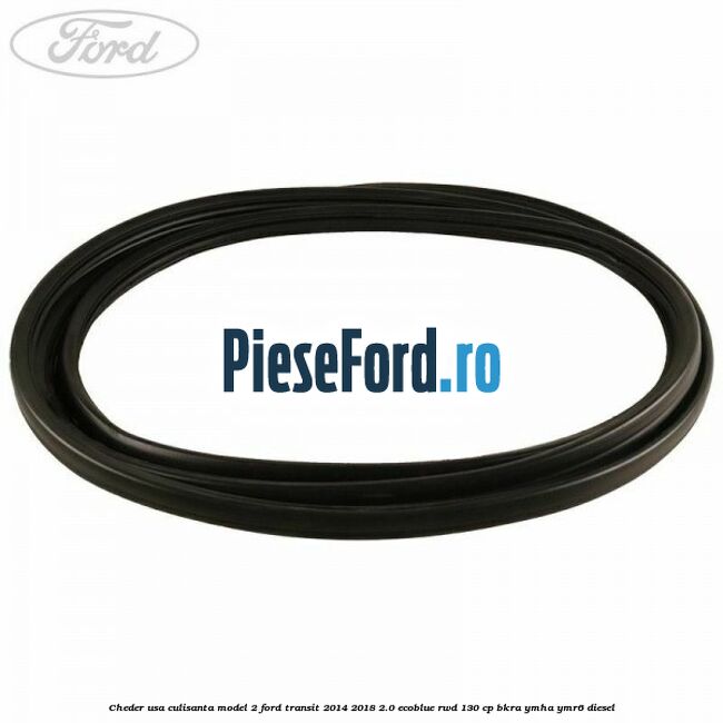 Cheder usa culisanta model 2 Ford Transit 2014-2018 2.0 EcoBlue RWD 130 cp BKRA, YMHA, YMR6 diesel