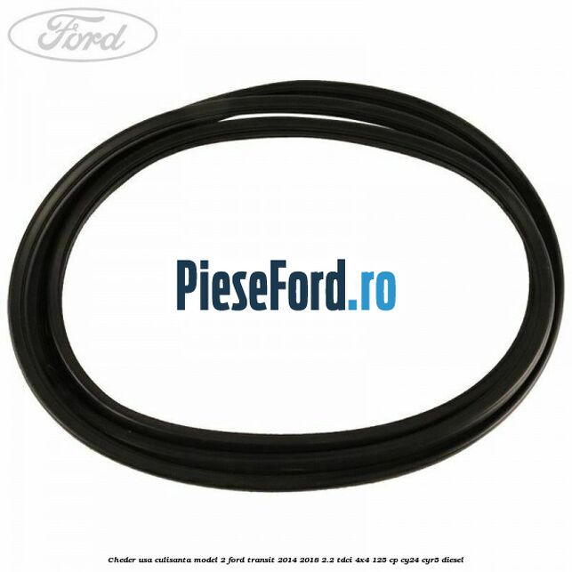 Cheder usa culisanta model 2 Ford Transit 2014-2018 2.2 TDCi 4x4 125 cp Cheder usa culisanta model 2 Ford Transit 2014-2018 2.2 TDCi 4x4 125 cp CY24, CYR5 diesel