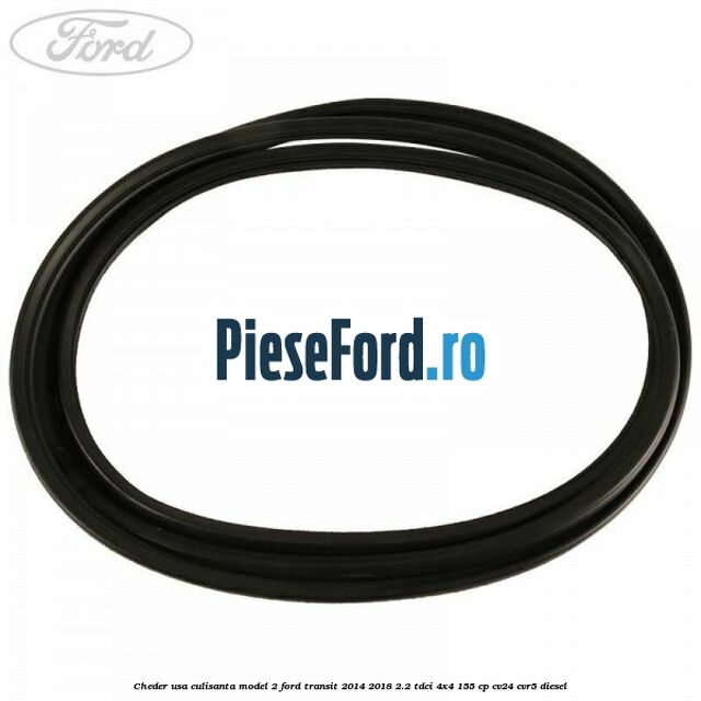 Cheder usa culisanta model 2 Ford Transit 2014-2018 2.2 TDCi 4x4 155 cp CV24, CVR5 diesel