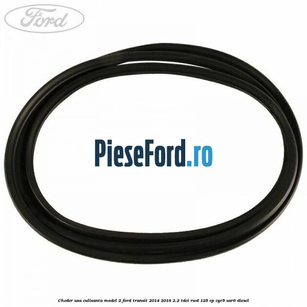 Cheder usa culisanta model 2 Ford Transit 2014-2018 2.2 TDCi RWD 125 cp CYR5, USR6 diesel