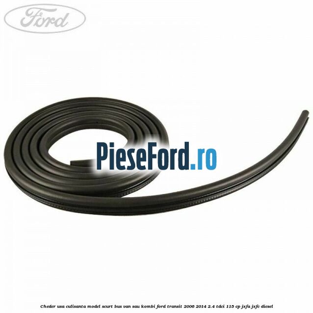 Cheder usa culisanta model scurt BUS VAN sau KOMBI Ford Transit 2006-2014 2.4 TDCi 115 cp JXFA, JXFC diesel