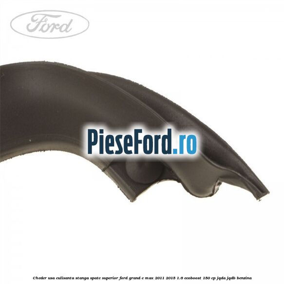 Cheder usa culisanta stanga spate superior Ford Grand C-Max 2011-2015 1.6 EcoBoost 150 cp Cheder usa culisanta stanga spate superior Ford Grand C-Max 2011-2015 1.6 EcoBoost 150 cp JQDA, JQDB benzina