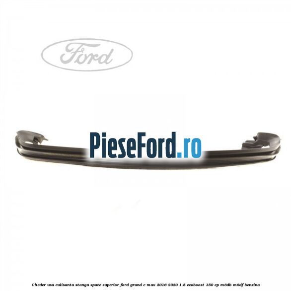 Cheder usa culisanta stanga spate superior Ford Grand C-Max 2016-2020 1.5 EcoBoost 150 cp M8DB, M8DF benzina