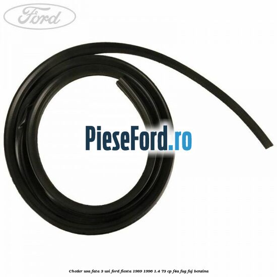 Cheder usa fata 3 usi Ford Fiesta 1989-1996 1.4 73 cp F4A, FUG, FUJ benzina