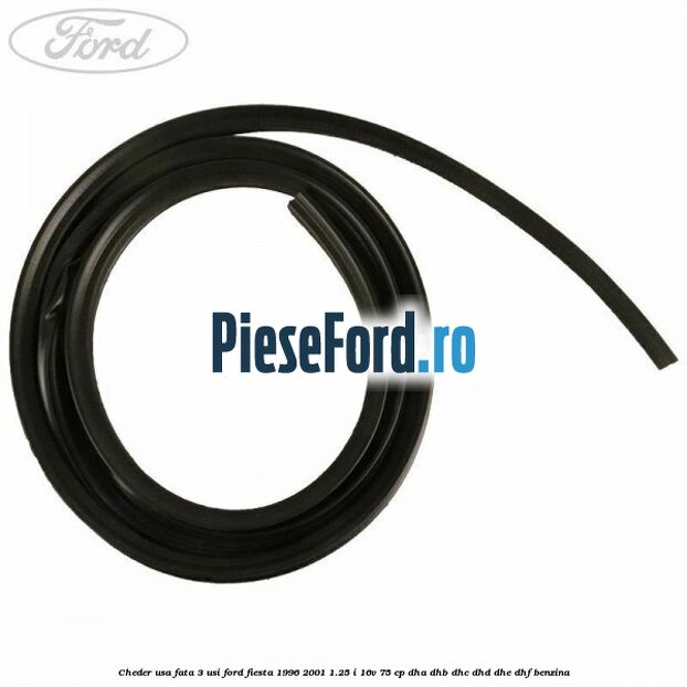 Cheder usa fata 3 usi Ford Fiesta 1996-2001 1.25 i 16V 75 cp Cheder usa fata 3 usi Ford Fiesta 1996-2001 1.25 i 16V 75 cp DHA, DHB, DHC, DHD, DHE, DHF benzina
