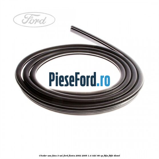 Cheder usa fata 3 usi Ford Fiesta 2002-2005 1.4 TDCi 68 cp F6JA, F6JB diesel