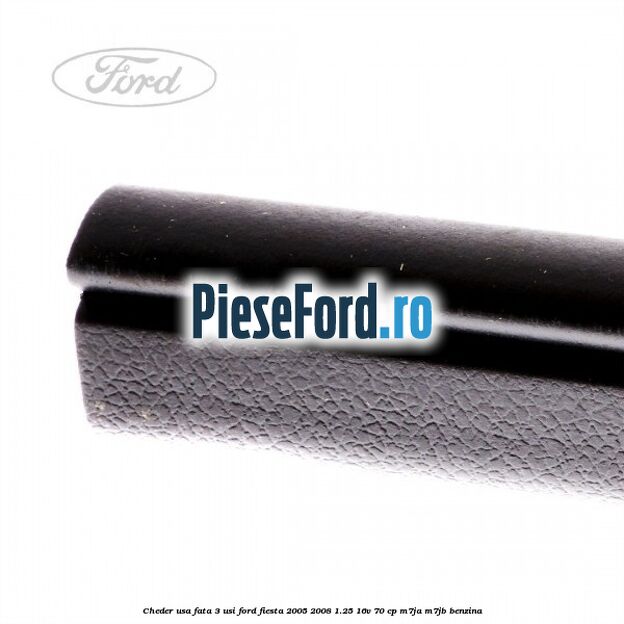 Cheder usa fata 3 usi Ford Fiesta 2005-2008 1.25 16V 70 cp M7JA, M7JB benzina