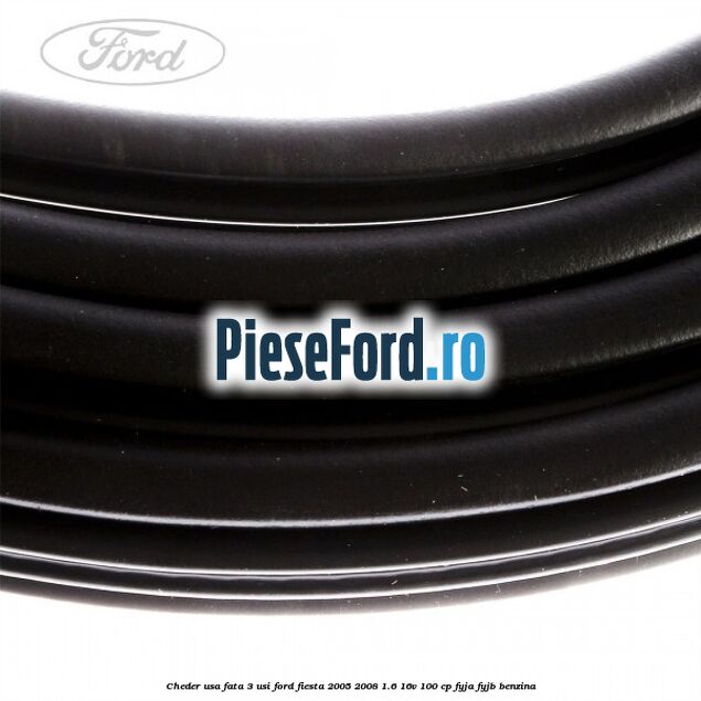 Cheder usa fata 3 usi Ford Fiesta 2005-2008 1.6 16V 100 cp FYJA, FYJB benzina