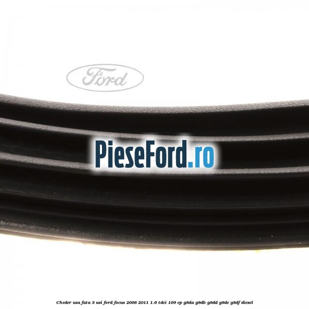 Cheder usa fata 3 usi Ford Focus 2008-2011 1.6 TDCi 109 cp Cheder usa fata 3 usi Ford Focus 2008-2011 1.6 TDCi 109 cp G8DA, G8DB, G8DD, G8DE, G8DF diesel