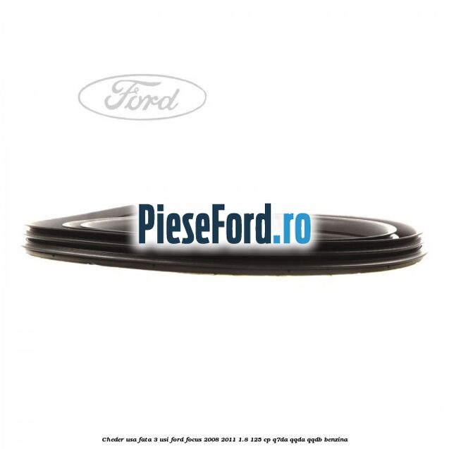 Cheder usa fata 3 usi Ford Focus 2008-2011 1.8 125 cp Cheder usa fata 3 usi Ford Focus 2008-2011 1.8 125 cp Q7DA, QQDA, QQDB benzina