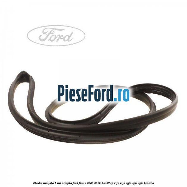 Cheder usa fata 5 usi dreapta Ford Fiesta 2008-2012 1.4 97 cp RTJA, RTJB, SPJA, SPJC, SPJE benzina