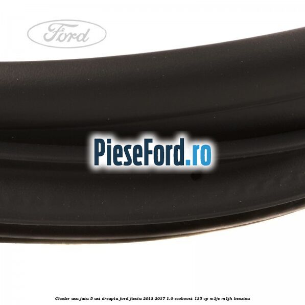 Cheder usa fata 5 usi dreapta Ford Fiesta 2013-2017 1.0 EcoBoost 125 cp M1JE, M1JH benzina