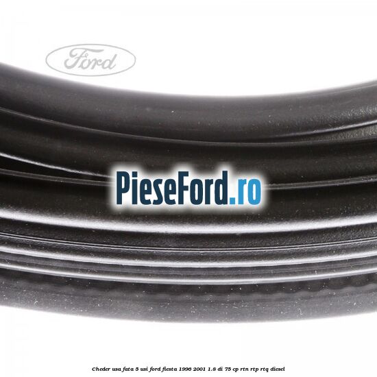 Cheder usa fata 5 usi Ford Fiesta 1996-2001 1.8 DI 75 cp Cheder usa fata 5 usi Ford Fiesta 1996-2001 1.8 DI 75 cp RTN, RTP, RTQ diesel