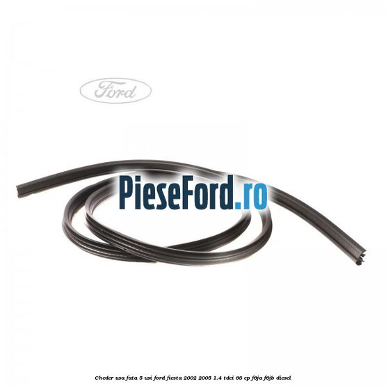 Cheder usa fata 5 usi Ford Fiesta 2002-2005 1.4 TDCi 68 cp F6JA, F6JB diesel