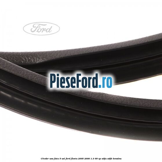Cheder usa fata 5 usi Ford Fiesta 2005-2008 1.3 69 cp Cheder usa fata 5 usi Ford Fiesta 2005-2008 1.3 69 cp A9JA, A9JB benzina